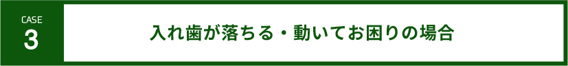 case3-入れ歯が落ちる・動いてお困りの場合